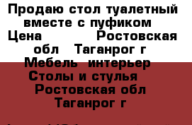Продаю стол туалетный вместе с пуфиком › Цена ­ 2 300 - Ростовская обл., Таганрог г. Мебель, интерьер » Столы и стулья   . Ростовская обл.,Таганрог г.